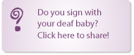 Do sign with you deaf child? Tell us about it!